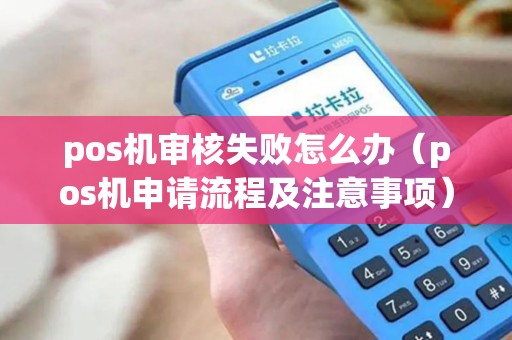 pos机审核失败怎么办（pos机申请流程及注意事项）