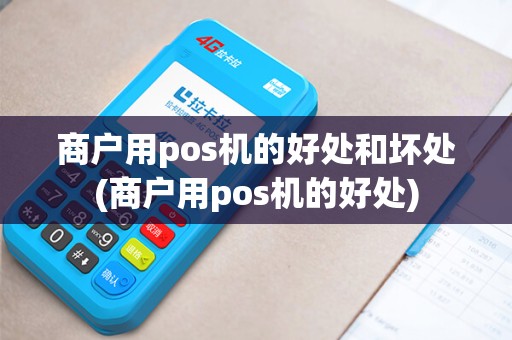 商户用pos机的好处和坏处(商户用pos机的好处)