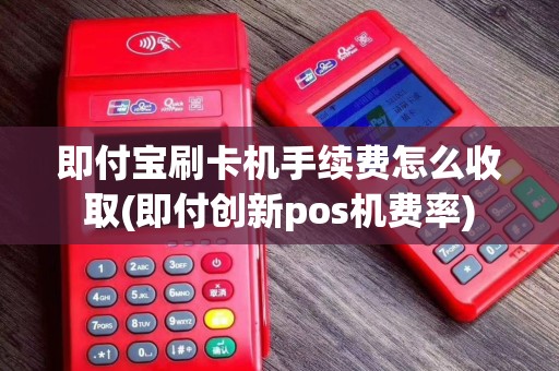即付宝刷卡机手续费怎么收取(即付创新pos机费率)