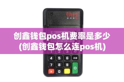 创鑫钱包pos机费率是多少(创鑫钱包怎么连pos机)