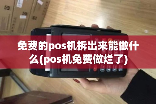 免费的pos机拆出来能做什么(pos机免费做烂了)