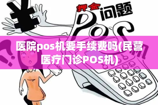医院pos机要手续费吗(民营医疗门诊POS机)