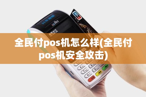 全民付pos机怎么样(全民付pos机安全攻击)