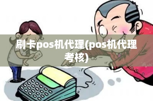 刷卡pos机代理(pos机代理考核)