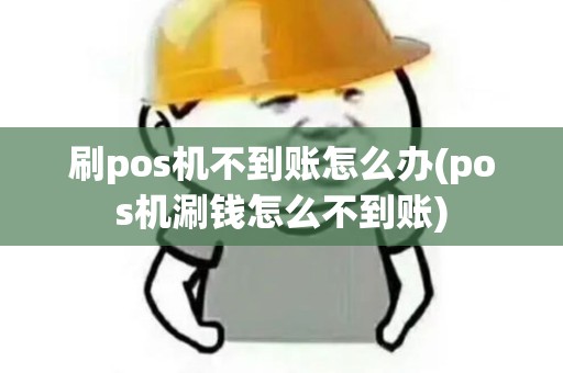 刷pos机不到账怎么办(pos机涮钱怎么不到账)