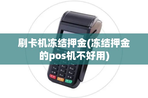 刷卡机冻结押金(冻结押金的pos机不好用)