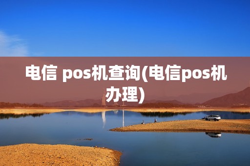 电信 pos机查询(电信pos机办理)