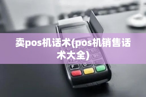 卖pos机话术(pos机销售话术大全)