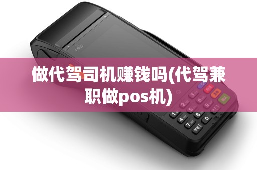 做代驾司机赚钱吗(代驾兼职做pos机)