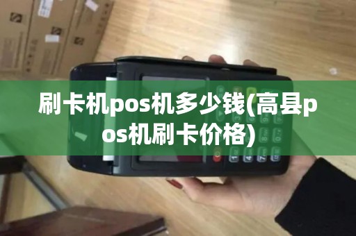 刷卡机pos机多少钱(高县pos机刷卡价格)