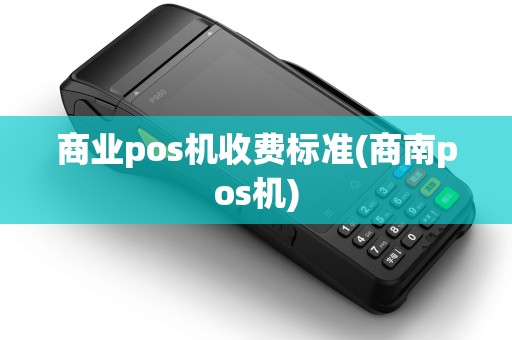 商业pos机收费标准(商南pos机)