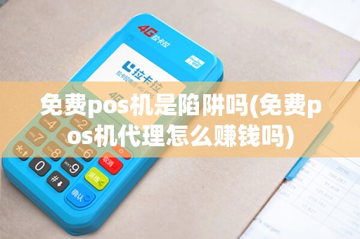 免费pos机是陷阱吗(免费pos机代理怎么赚钱吗)