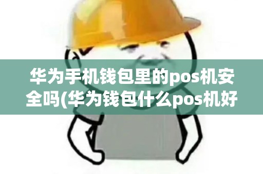 华为手机钱包里的pos机安全吗(华为钱包什么pos机好)