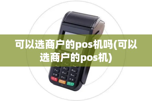 可以选商户的pos机吗(可以选商户的pos机)
