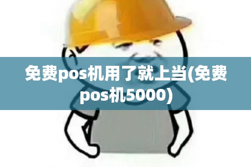 免费pos机用了就上当(免费pos机5000)