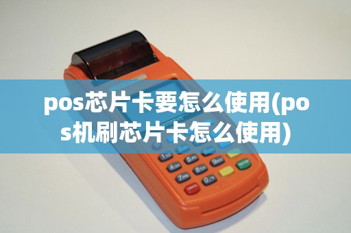 pos芯片卡要怎么使用(pos机刷芯片卡怎么使用)