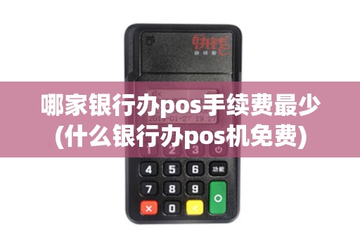 哪家银行办pos手续费最少(什么银行办pos机免费)