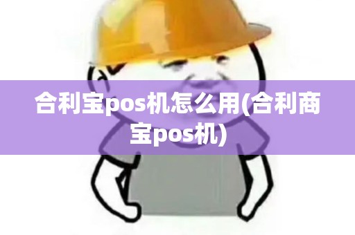 合利宝pos机怎么用(合利商宝pos机)