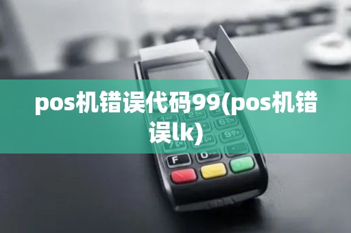 pos机错误代码99(pos机错误lk)