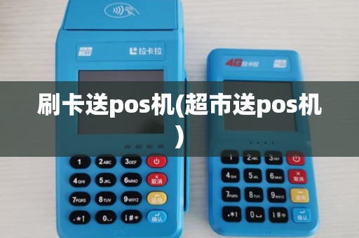 刷卡送pos机(超市送pos机)