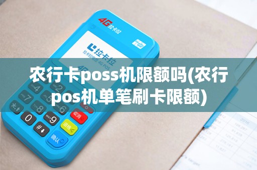 农行卡poss机限额吗(农行pos机单笔刷卡限额)