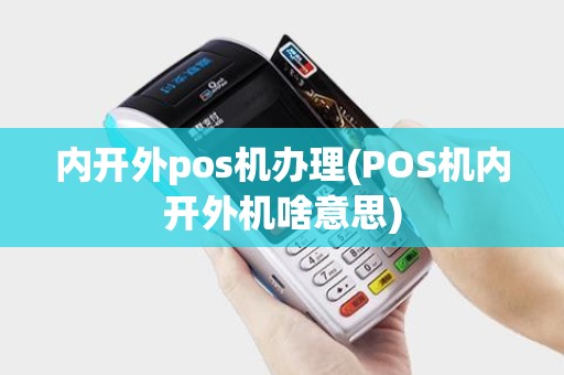 内开外pos机办理(POS机内开外机啥意思)