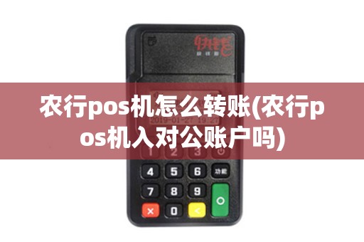 农行pos机怎么转账(农行pos机入对公账户吗)