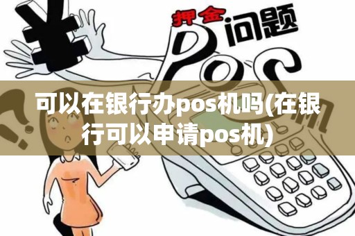 可以在银行办pos机吗(在银行可以申请pos机)