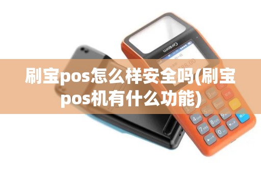 刷宝pos怎么样安全吗(刷宝pos机有什么功能)