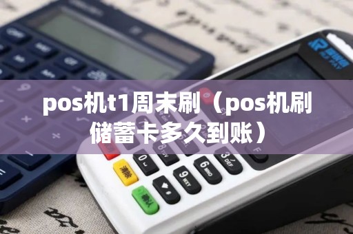 pos机t1周末刷（pos机刷储蓄卡多久到账）