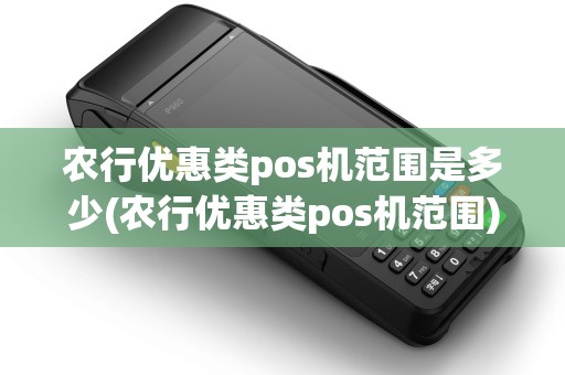 农行优惠类pos机范围是多少(农行优惠类pos机范围)