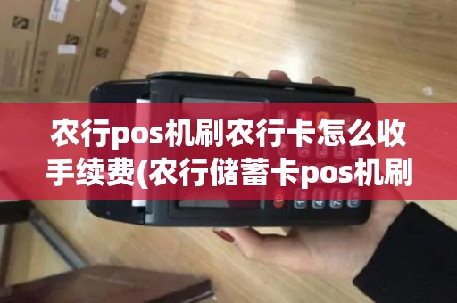农行pos机刷农行卡怎么收手续费(农行储蓄卡pos机刷卡)