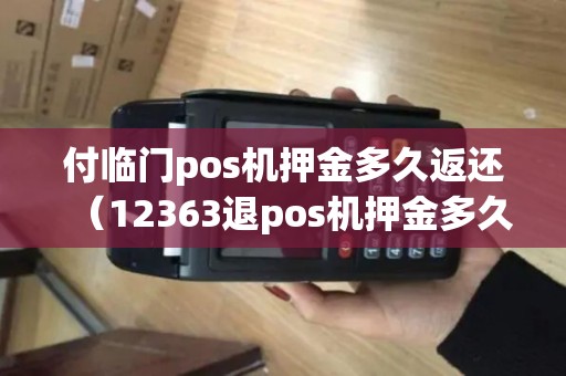 付临门pos机押金多久返还（12363退pos机押金多久到）