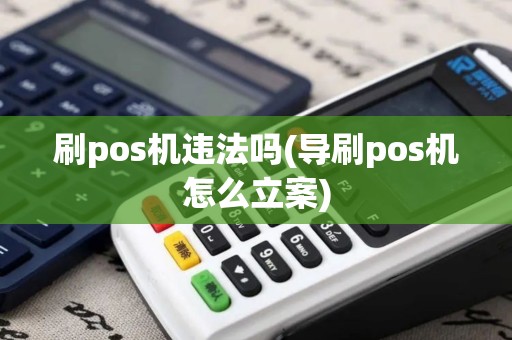 刷pos机违法吗(导刷pos机怎么立案)