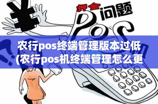 农行pos终端管理版本过低(农行pos机终端管理怎么更新)