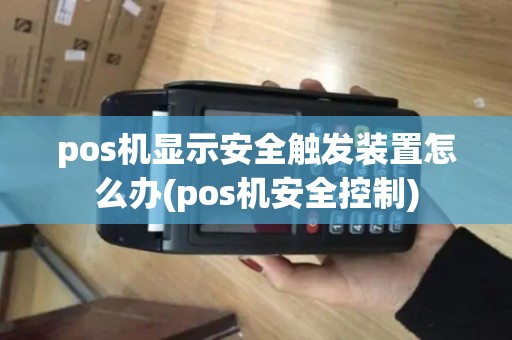 pos机显示安全触发装置怎么办(pos机安全控制)