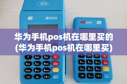 华为手机pos机在哪里买的(华为手机pos机在哪里买)