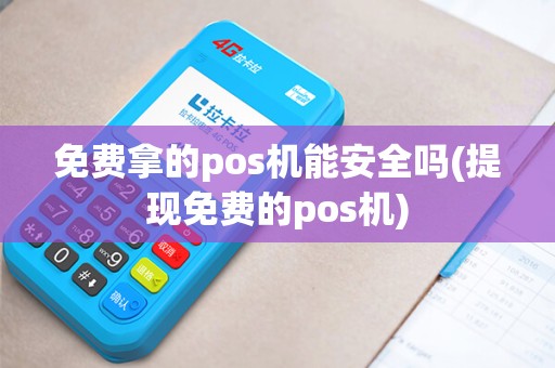 免费拿的pos机能安全吗(提现免费的pos机)