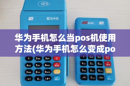 华为手机怎么当pos机使用方法(华为手机怎么变成pos机)