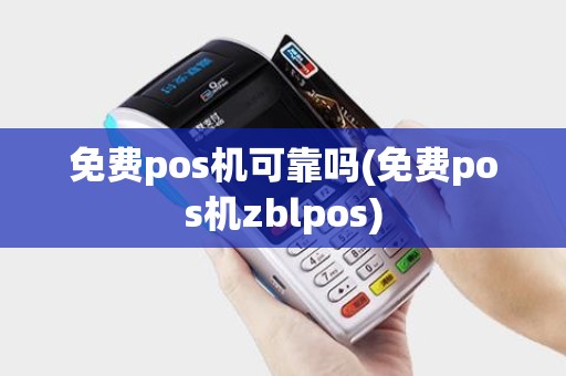 免费pos机可靠吗(免费pos机zblpos)