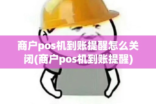 商户pos机到账提醒怎么关闭(商户pos机到账提醒)