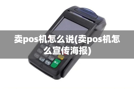 卖pos机怎么说(卖pos机怎么宣传海报)