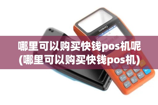 哪里可以购买快钱pos机呢(哪里可以购买快钱pos机)