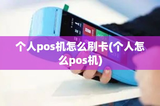 个人pos机怎么刷卡(个人怎么pos机)