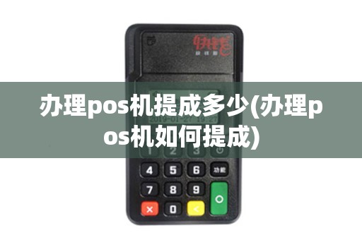 办理pos机提成多少(办理pos机如何提成)