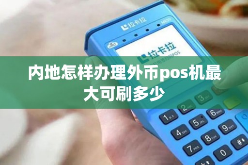 内地怎样办理外币pos机最大可刷多少
