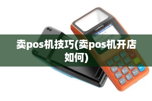 卖pos机技巧(卖pos机开店如何)