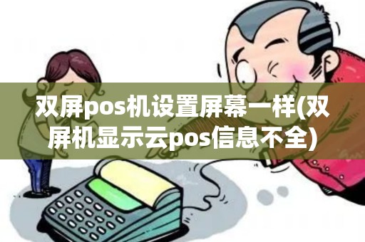 双屏pos机设置屏幕一样(双屏机显示云pos信息不全)