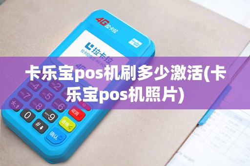 卡乐宝pos机刷多少激活(卡乐宝pos机照片)