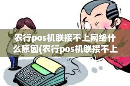 农行pos机联接不上网络什么原因(农行pos机联接不上网络)